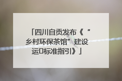 四川自贡发布《“乡村环保茶馆”建设运⾏标准指引》