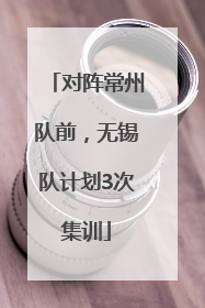 对阵常州队前，无锡队计划3次集训