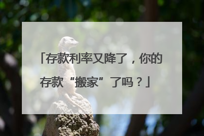 存款利率又降了，你的存款“搬家”了吗？