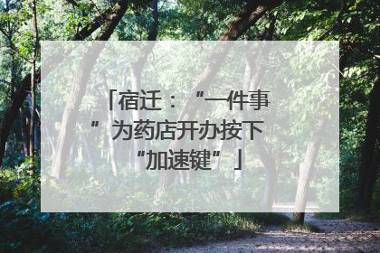 宿迁：“一件事”为药店开办按下“加速键”
