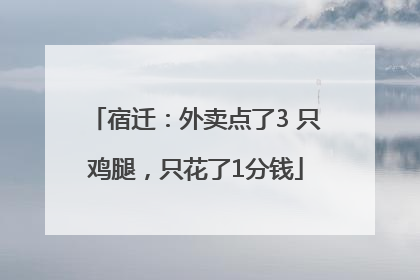 宿迁：外卖点了3 只鸡腿，只花了1分钱
