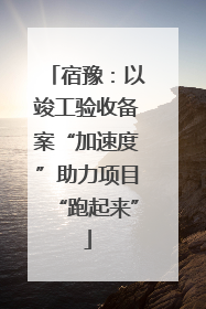 宿豫：以竣工验收备案“加速度”助力项目“跑起来”