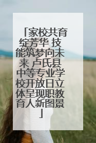 家校共育绽芳华 技能筑梦向未来 卢氏县中等专业学校开放日立体呈现职教育人新图景