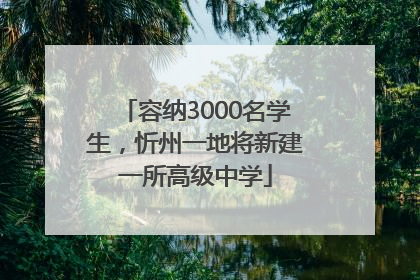 容纳3000名学生，忻州一地将新建一所高级中学