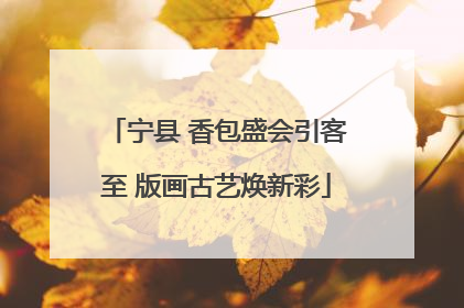 宁县 香包盛会引客至 版画古艺焕新彩