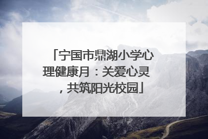 宁国市鼎湖小学心理健康月：关爱心灵，共筑阳光校园