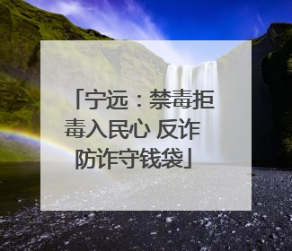 宁远：禁毒拒毒入民心 反诈防诈守钱袋