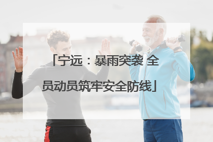 宁远：暴雨突袭 全员动员筑牢安全防线