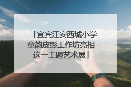 宜宾江安西城小学童韵皮影工作坊亮相这一主题艺术展