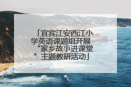 宜宾江安西江小学英语课题组开展“家乡故事进课堂”主题教研活动