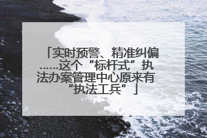 实时预警、精准纠偏……这个“标杆式”执法办案管理中心原来有“执法工兵”