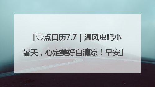 壹点日历7.7｜温风虫鸣小暑天，心定美好自清凉！早安
