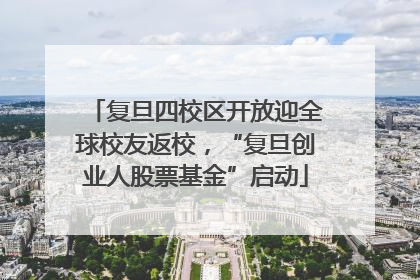 复旦四校区开放迎全球校友返校，“复旦创业人股票基金”启动