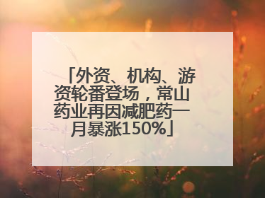 外资、机构、游资轮番登场，常山药业再因减肥药一月暴涨150%