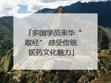多国学员来华“取经” 感受传统医药文化魅力