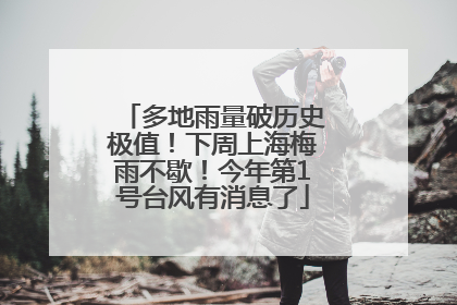 多地雨量破历史极值！下周上海梅雨不歇！今年第1号台风有消息了