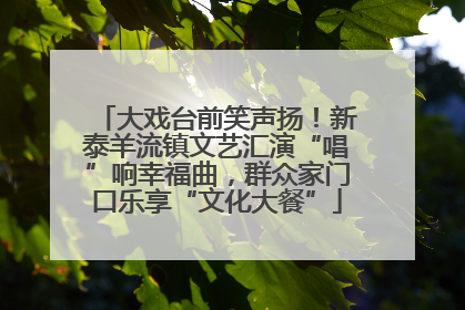 大戏台前笑声扬！新泰羊流镇文艺汇演“唱”响幸福曲，群众家门口乐享“文化大餐”