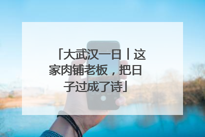 大武汉一日︱这家肉铺老板，把日子过成了诗