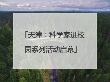 天津：科学家进校园系列活动启幕