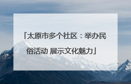 太原市多个社区：举办民俗活动 展示文化魅力