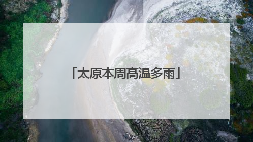 太原本周高温多雨
