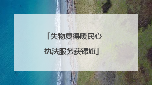 失物复得暖民心 执法服务获锦旗