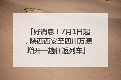 好消息！7月1日起，陕西西安至四川万源增开一趟往返列车