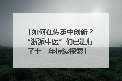 如何在传承中创新？“浙派中医”们已进行了十三年持续探索