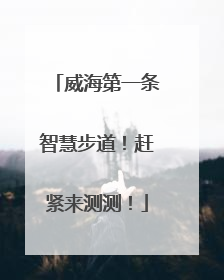 威海第一条智慧步道！赶紧来测测！
