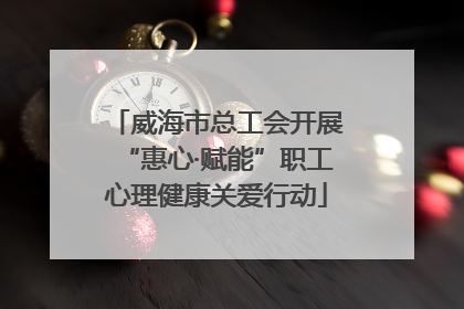 威海市总工会开展“惠心·赋能”职工心理健康关爱行动