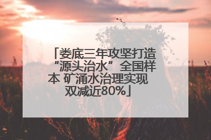 娄底三年攻坚打造“源头治水”全国样本 矿涌水治理实现双减近80%