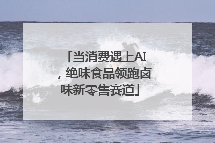 当消费遇上AI，绝味食品领跑卤味新零售赛道