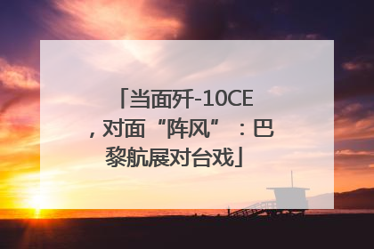 当面歼-10CE，对面“阵风”：巴黎航展对台戏