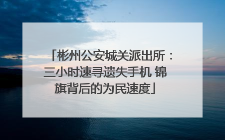 彬州公安城关派出所：三小时速寻遗失手机 锦旗背后的为民速度