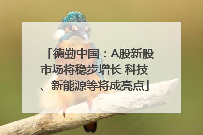 德勤中国：A股新股市场将稳步增长 科技、新能源等将成亮点