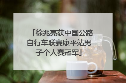徐兆亮获中国公路自行车联赛康平站男子个人赛冠军