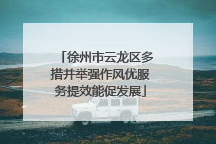 徐州市云龙区多措并举强作风优服务提效能促发展