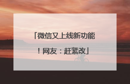微信又上线新功能！网友：赶紧改