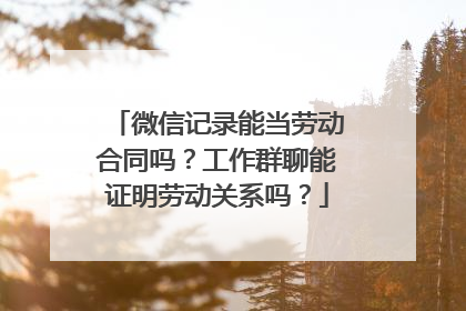 微信记录能当劳动合同吗？工作群聊能证明劳动关系吗？