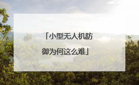 小型无人机防御为何这么难