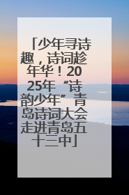 少年寻诗趣，诗词趁年华！2025年“诗韵少年”青岛诗词大会走进青岛五十三中