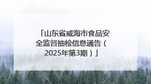 山东省威海市食品安全监督抽检信息通告（2025年第3期）