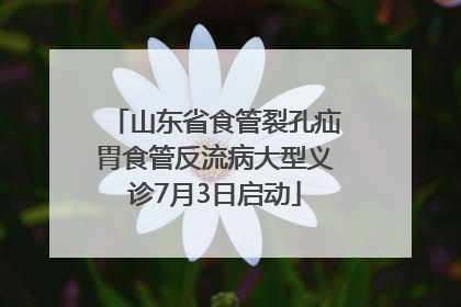 山东省食管裂孔疝胃食管反流病大型义诊7月3日启动