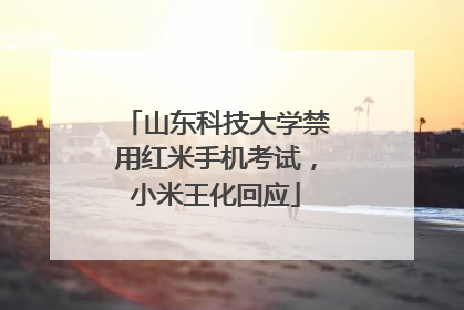 山东科技大学禁用红米手机考试，小米王化回应