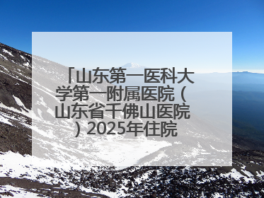 山东第一医科大学第一附属医院（山东省千佛山医院）2025年住院医师规范化培训预招收简章发布