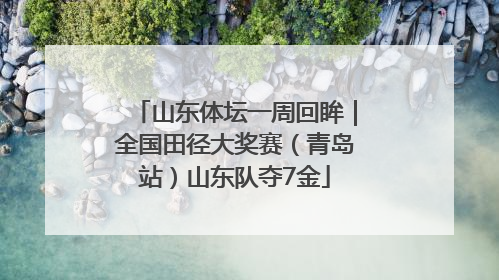 山东体坛一周回眸｜全国田径大奖赛（青岛站）山东队夺7金