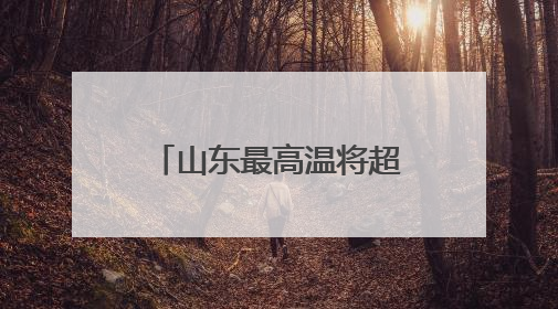 山东最高温将超38°C，这些地方有雷雨或阵雨