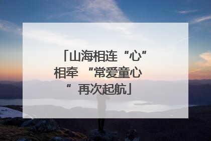 山海相连“心”相牵 “常爱童心”再次起航