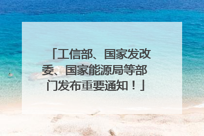 工信部、国家发改委、国家能源局等部门发布重要通知！