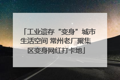 工业遗存“变身”城市生活空间 常州老厂聚集区变身网红打卡地